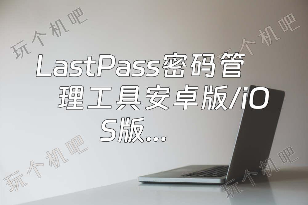 LastPass密码管理工具安卓版/iOS版下载安装